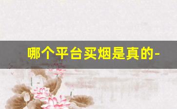 哪个平台买烟是真的-买烟一般在哪买是真的
