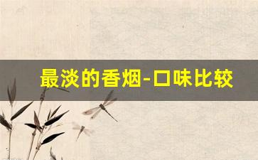 最淡的香烟-口味比较清淡的烟