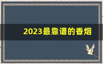 2023最靠谱的香烟批发货源-2023香烟供货量减少还是增多
