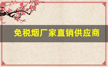 免税烟厂家直销供应商微信-免税烟批发品牌有哪些