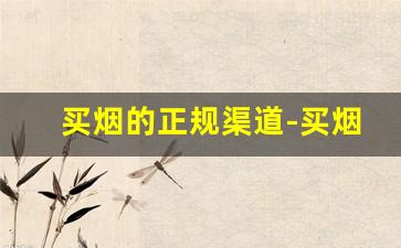 买烟的正规渠道-买烟在什么店买才是正品