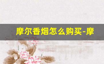 摩尔香烟怎么购买-摩尔香烟正品店