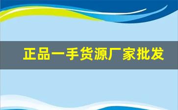 正品一手货源厂家批发-全国厂家一手货源批发网站