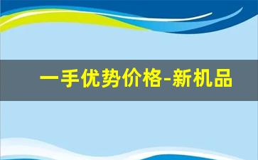一手优势价格-新机品质二手的价格