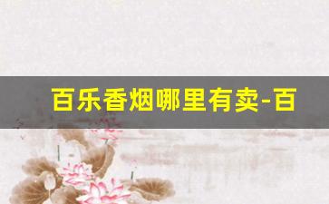 百乐香烟哪里有卖-百乐peel购买渠道