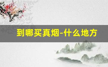 到哪买真烟-什么地方能买到真烟