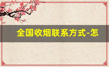 全国收烟联系方式-怎么联系收烟的