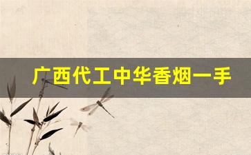 广西代工中华香烟一手货源-广西能买到的最好抽的香烟