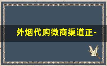 外烟代购微商渠道正-线下有售外烟吗