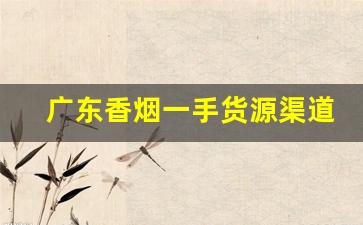 广东香烟一手货源渠道-烟去哪里订货便宜广东