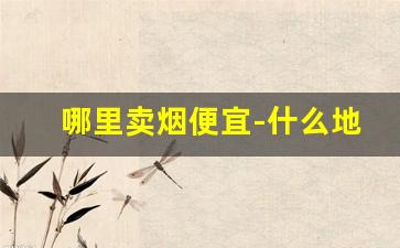 哪里卖烟便宜-什么地方卖烟比较全