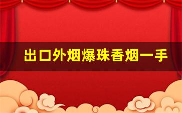 出口外烟爆珠香烟一手货源招代理-深圳免税外烟一手批发