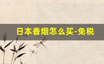 日本香烟怎么买-免税店日本香烟价格表
