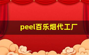 peel百乐烟代工厂-peel烟和百乐笔是一个厂家吗