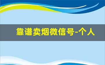 靠谱卖烟微信号-个人怎么在官方卖烟