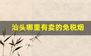 汕头哪里有卖的免税烟-汕头哪里香烟最便宜又好抽