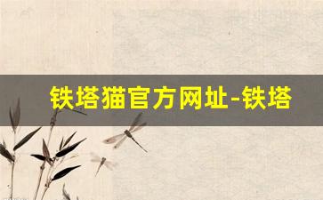 铁塔猫官方网址-铁塔猫官方旗舰店2024