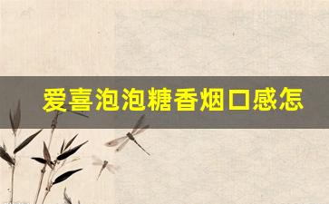 爱喜泡泡糖香烟口感怎么样-爱喜香烟没有爆珠多少钱