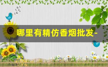 哪里有精仿香烟批发-高档香烟一般哪里有卖