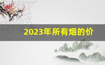 2023年所有烟的价格表-云南2023年香烟价格表和图片