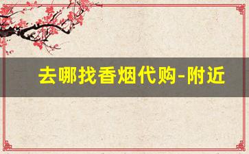 去哪找香烟代购-附近有香烟卖吗