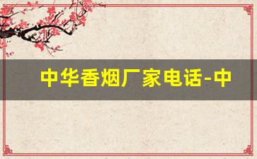中华香烟厂家电话-中华香烟全国生产基地