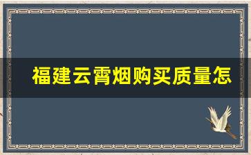 福建云霄烟购买质量怎么样-福建云霄烟是不是真的