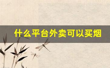 什么平台外卖可以买烟-烟可以线上订线下取嘛