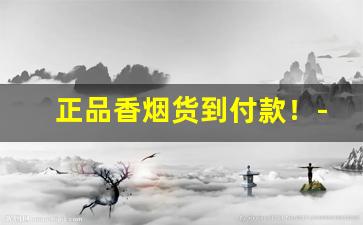 正品香烟货到付款！-女式香烟大全及价格