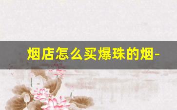 烟店怎么买爆珠的烟-超市能买到的爆珠烟图片