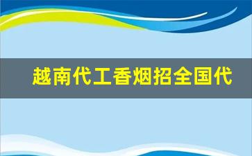 越南代工香烟招全国代理批发-越南代工香烟能出口吗
