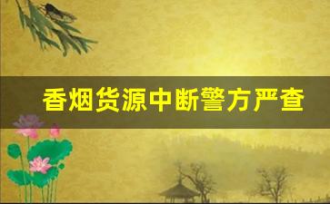 香烟货源中断警方严查走私烟-为什么现在走私香烟的案件变少了