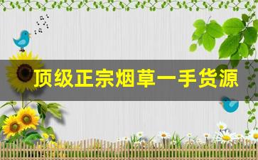 顶级正宗烟草一手货源-上等烟草品牌