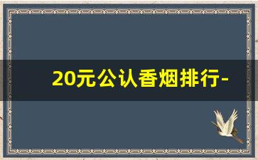 20元公认香烟排行-20元左右的香烟排行榜最新
