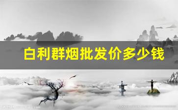白利群烟批发价多少钱一条-23元利群烟价格表和图片