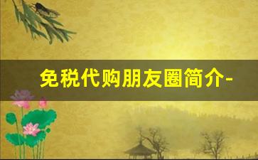免税代购朋友圈简介-朋友圈代购需要什么手续