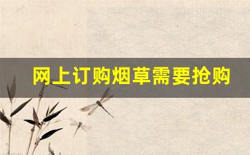 网上订购烟草需要抢购吗-江苏烟草如何通过手机订购