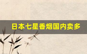 日本七星香烟国内卖多少-日本的七星香烟在国内卖多少钱