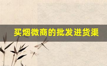 买烟微商的批发进货渠道-怎么找卖烟的供货商广州