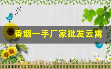 香烟一手厂家批发云霄货源-私人订制香烟批发