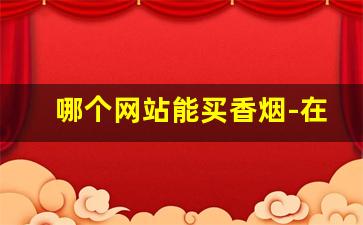 哪个网站能买香烟-在哪购香烟比较便宜