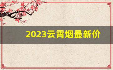 2023云霄烟最新价格表-云霄烟图片价格一览表