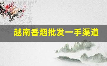 越南香烟批发一手渠道-越南香烟代工厂在什么地方
