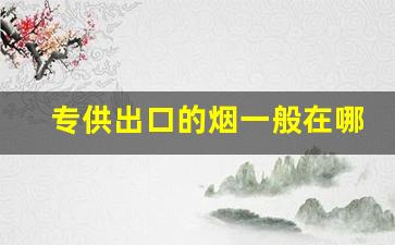 专供出口的烟一般在哪里买-中国出口烟可以在国内售卖吗