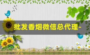 批发香烟微信总代理-香烟代销商在哪里