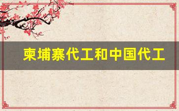 柬埔寨代工和中国代工-柬埔寨是东南亚最大的代工厂吗