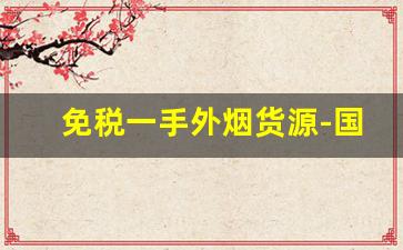 免税一手外烟货源-国内怎么卖外烟