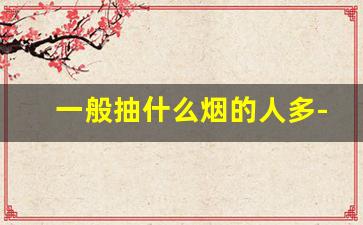 一般抽什么烟的人多-抽什么烟最有面子