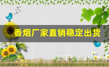 香烟厂家直销稳定出货-香烟低价工厂直发