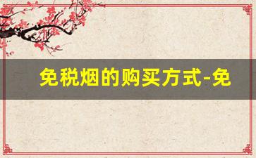 免税烟的购买方式-免税烟购买途径